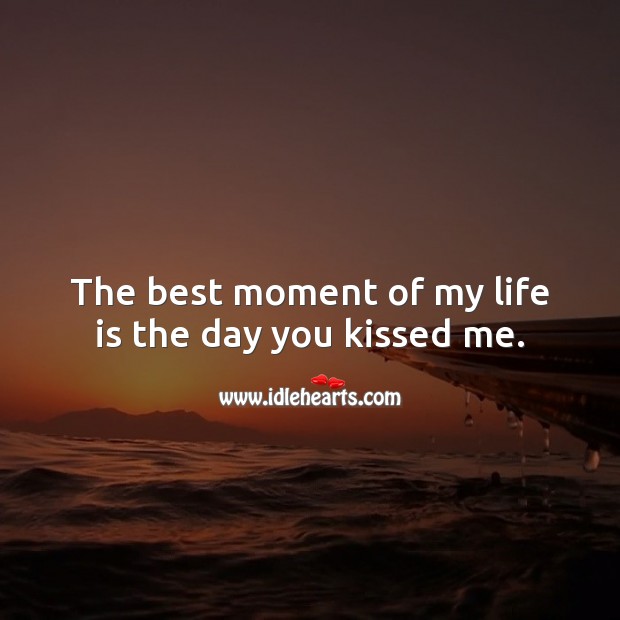 The best moment of my life is the day you kissed me. Kiss You Quotes Image