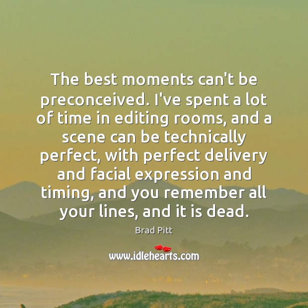 The best moments can’t be preconceived. I’ve spent a lot of time Brad Pitt Picture Quote