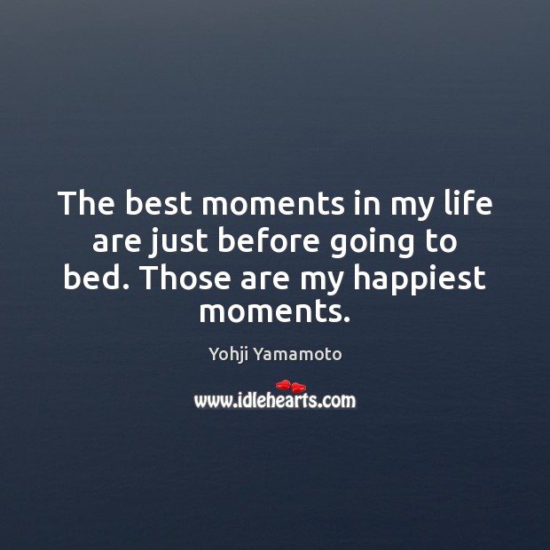 The best moments in my life are just before going to bed. Those are my happiest moments. Yohji Yamamoto Picture Quote