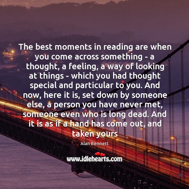The best moments in reading are when you come across something – Alan Bennett Picture Quote