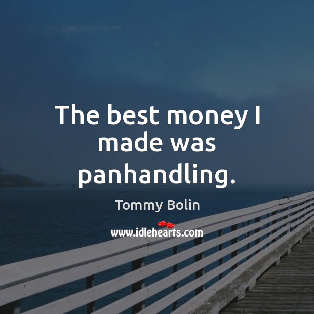 The best money I made was panhandling. Tommy Bolin Picture Quote
