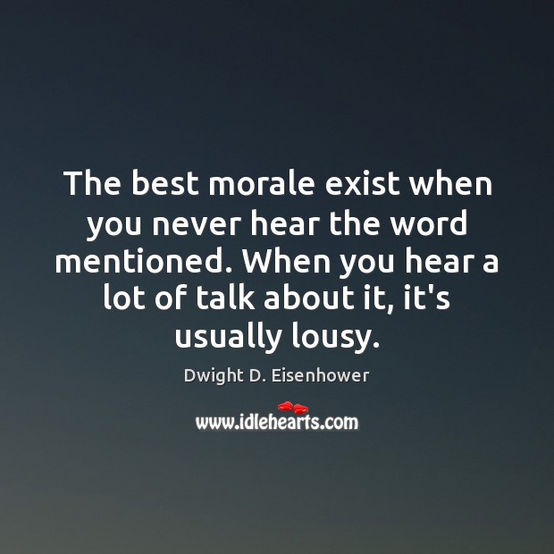 The best morale exist when you never hear the word mentioned. When Dwight D. Eisenhower Picture Quote