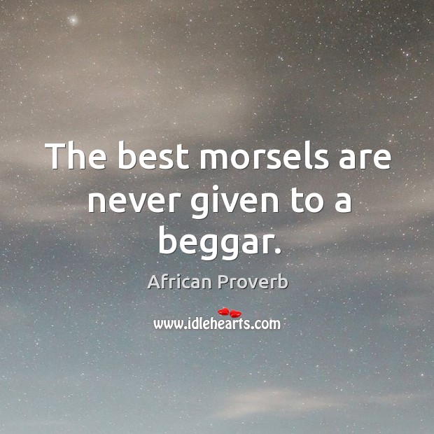 The best morsels are never given to a beggar. African Proverbs Image