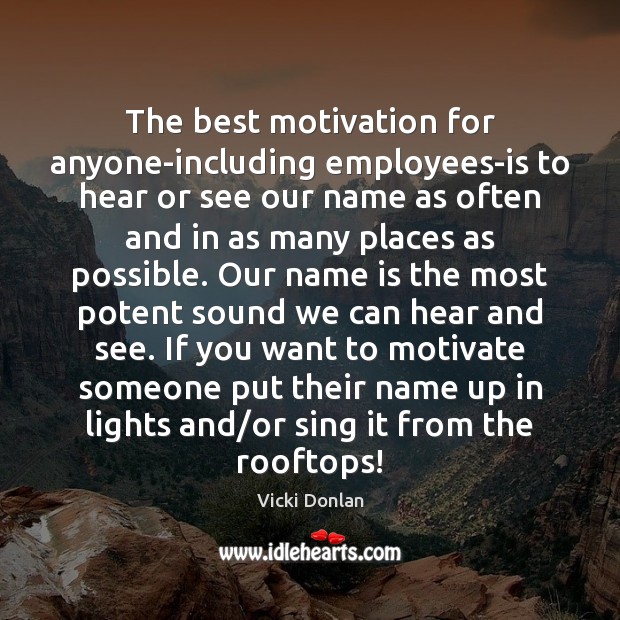 The best motivation for anyone-including employees-is to hear or see our name Vicki Donlan Picture Quote