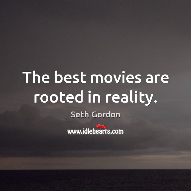 The best movies are rooted in reality. Seth Gordon Picture Quote