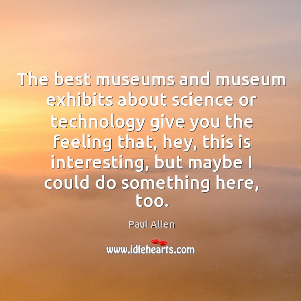 The best museums and museum exhibits about science or technology give you the feeling that Image