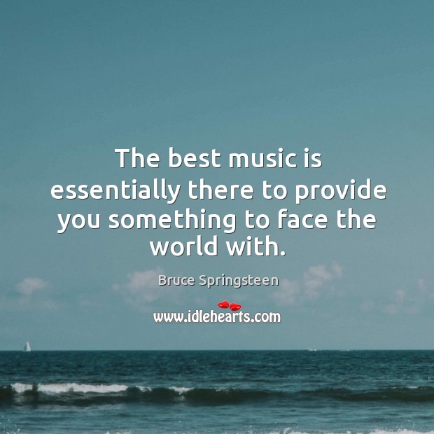 The best music is essentially there to provide you something to face the world with. Image