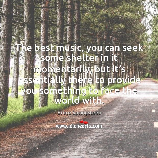 The best music, you can seek some shelter in it momentarily Bruce Springsteen Picture Quote