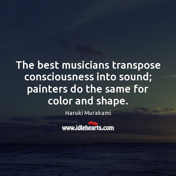 The best musicians transpose consciousness into sound; painters do the same for Haruki Murakami Picture Quote
