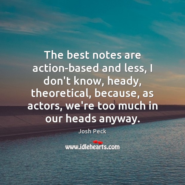 The best notes are action-based and less, I don’t know, heady, theoretical, Josh Peck Picture Quote