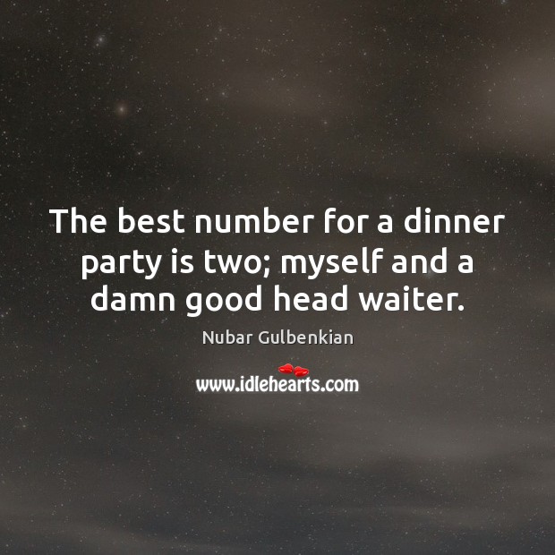 The best number for a dinner party is two; myself and a damn good head waiter. Nubar Gulbenkian Picture Quote