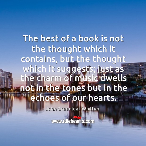 The best of a book is not the thought which it contains, but the thought which it suggests; John Greenleaf Whittier Picture Quote