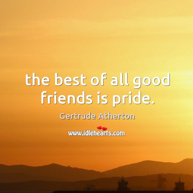 The best of all good friends is pride. Gertrude Atherton Picture Quote