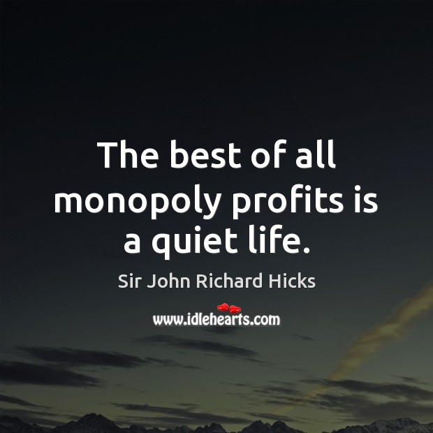 The best of all monopoly profits is a quiet life. Sir John Richard Hicks Picture Quote