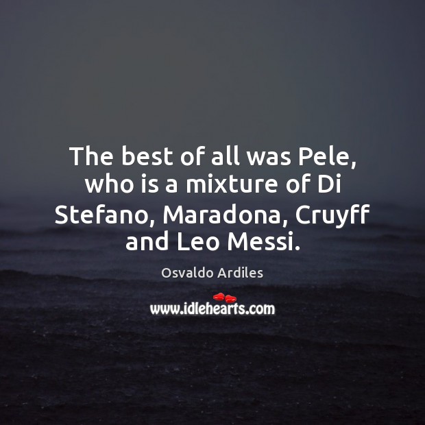 The best of all was Pele, who is a mixture of Di Stefano, Maradona, Cruyff and Leo Messi. Osvaldo Ardiles Picture Quote