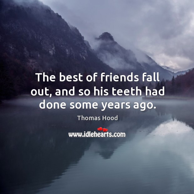 The best of friends fall out, and so his teeth had done some years ago. Thomas Hood Picture Quote