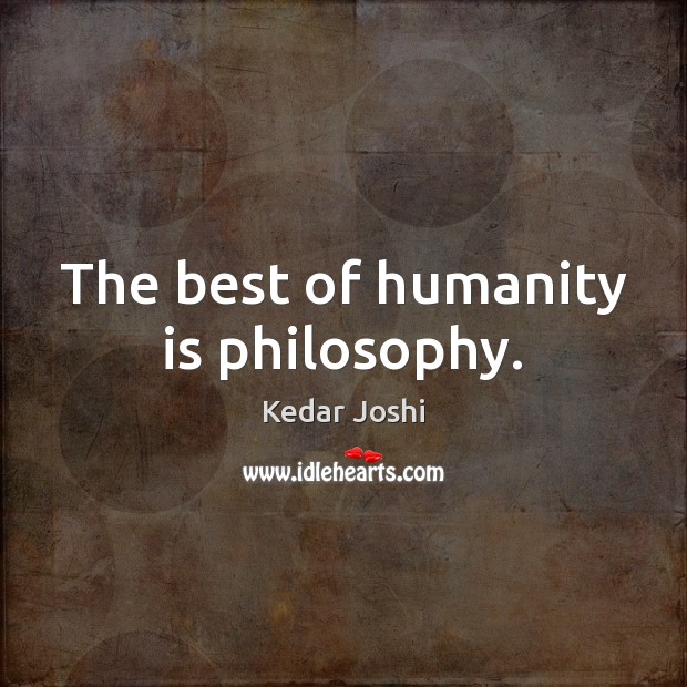 The best of humanity is philosophy. Kedar Joshi Picture Quote