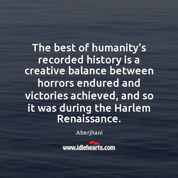 The best of humanity’s recorded history is a creative balance between horrors History Quotes Image