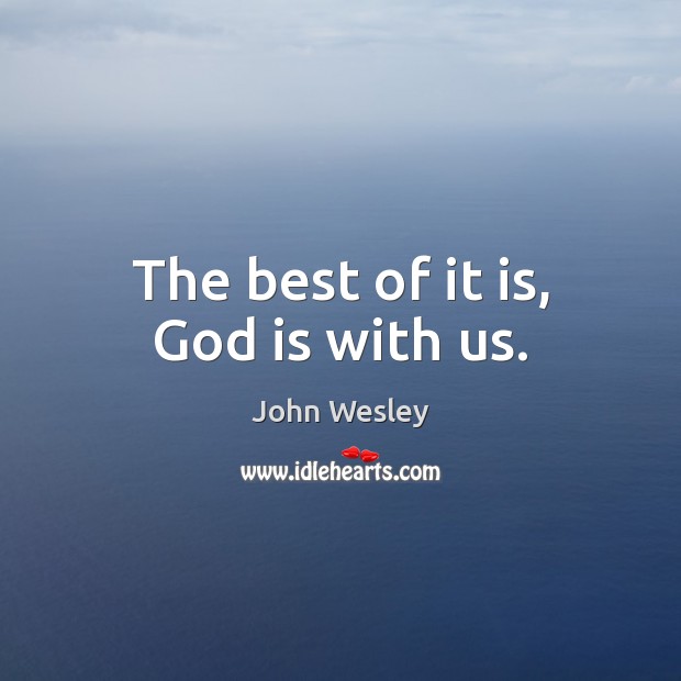 The best of it is, God is with us. John Wesley Picture Quote