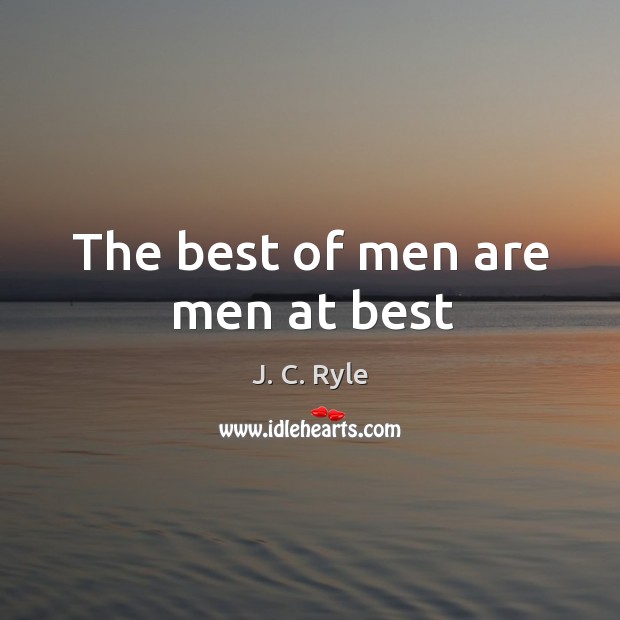 The best of men are men at best J. C. Ryle Picture Quote
