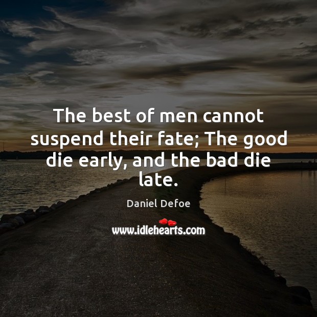 The best of men cannot suspend their fate; The good die early, and the bad die late. Daniel Defoe Picture Quote