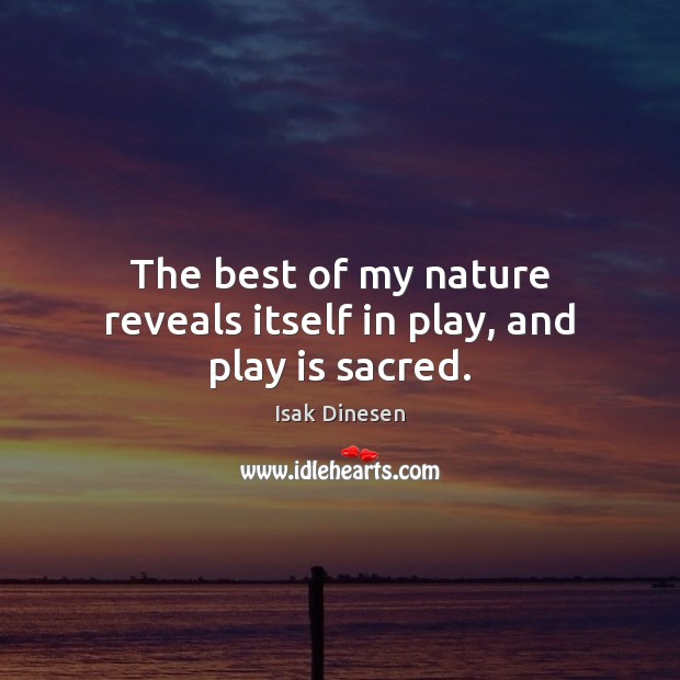 The best of my nature reveals itself in play, and play is sacred. Isak Dinesen Picture Quote