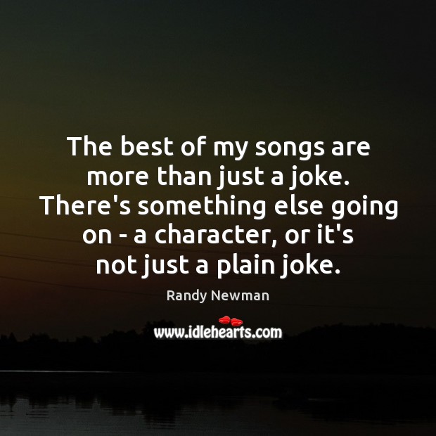The best of my songs are more than just a joke. There’s Randy Newman Picture Quote