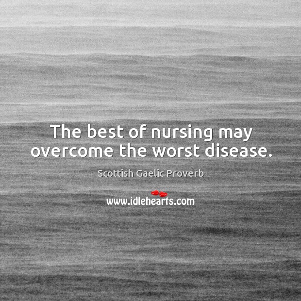 The best of nursing may overcome the worst disease. Scottish Gaelic Proverbs Image