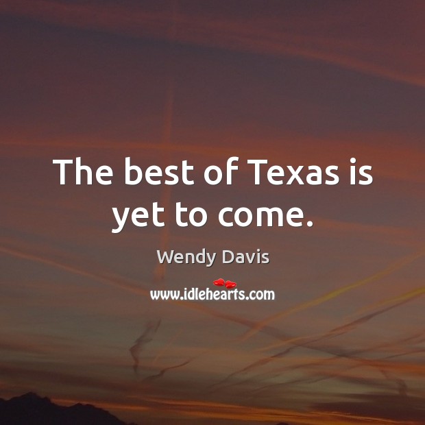 The best of Texas is yet to come. Wendy Davis Picture Quote