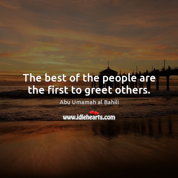 The best of the people are the first to greet others. Abu Umamah al Bahili Picture Quote