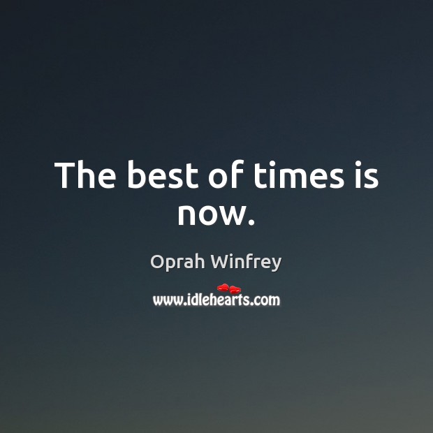 The best of times is now. Oprah Winfrey Picture Quote