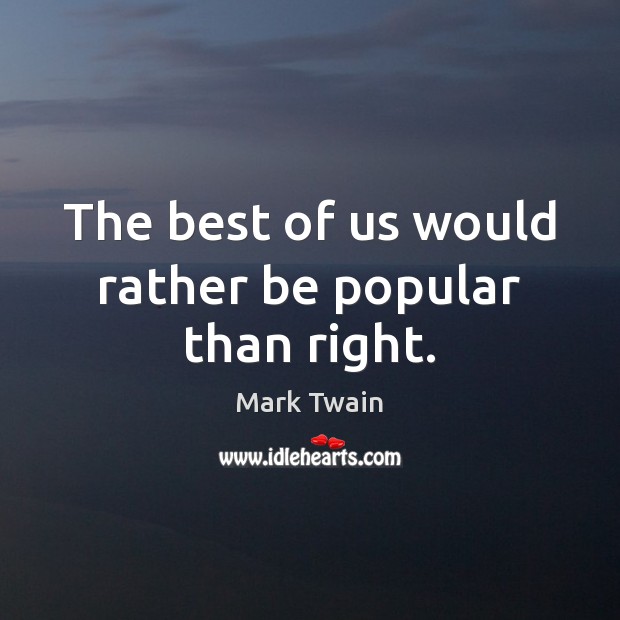 The best of us would rather be popular than right. Mark Twain Picture Quote