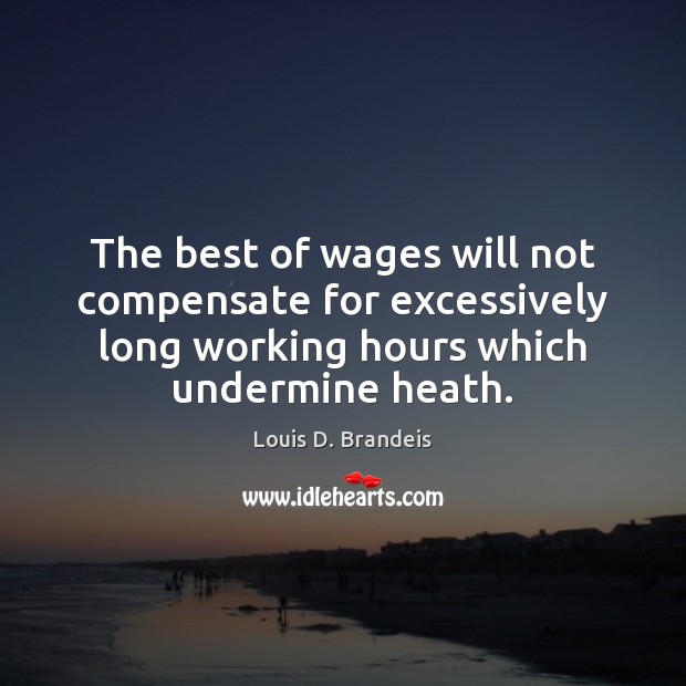 The best of wages will not compensate for excessively long working hours Louis D. Brandeis Picture Quote