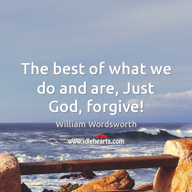 The best of what we do and are, Just God, forgive! William Wordsworth Picture Quote