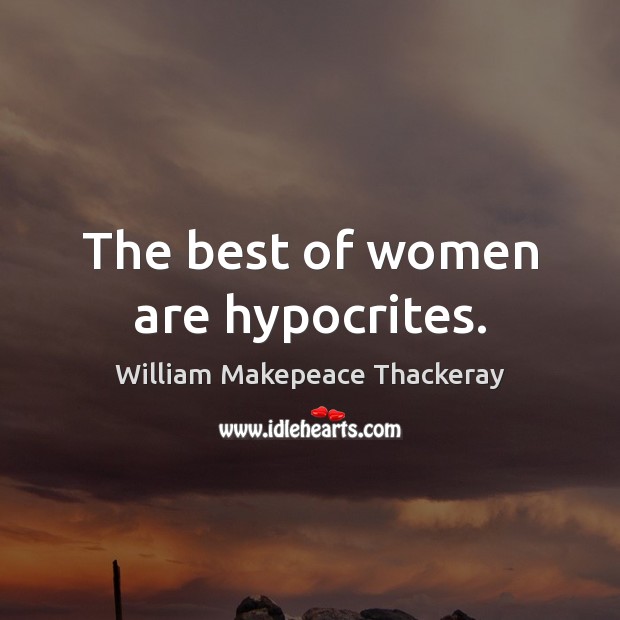 The best of women are hypocrites. William Makepeace Thackeray Picture Quote