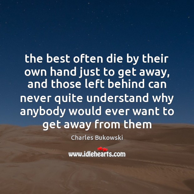 The best often die by their own hand just to get away, Charles Bukowski Picture Quote
