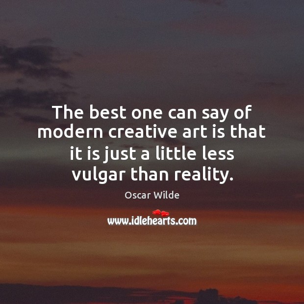 The best one can say of modern creative art is that it Oscar Wilde Picture Quote