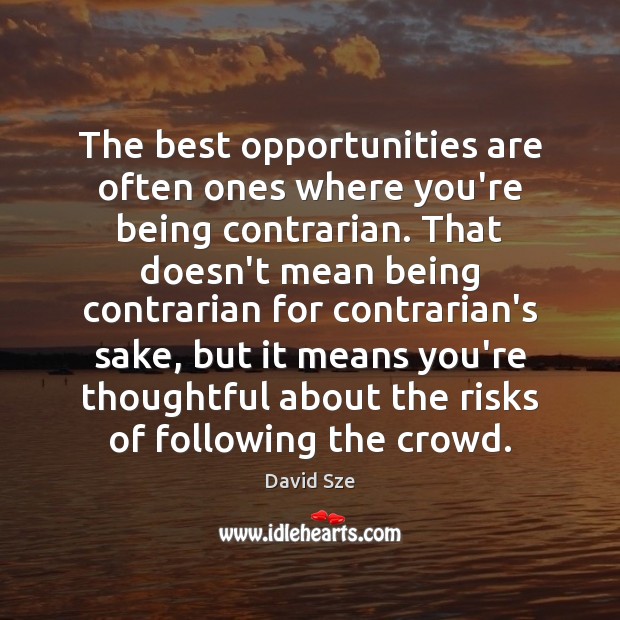 The best opportunities are often ones where you’re being contrarian. That doesn’t David Sze Picture Quote