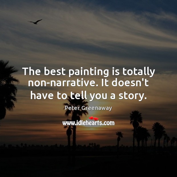 The best painting is totally non-narrative. It doesn’t have to tell you a story. Image