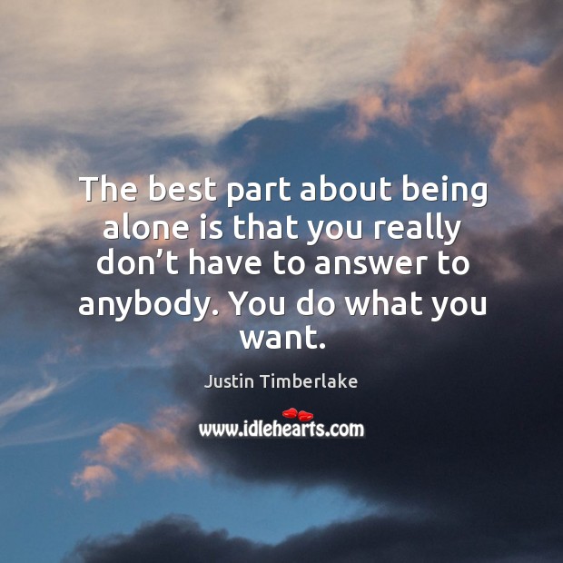 The best part about being alone is that you really don’t have to answer to anybody. You do what you want. Image