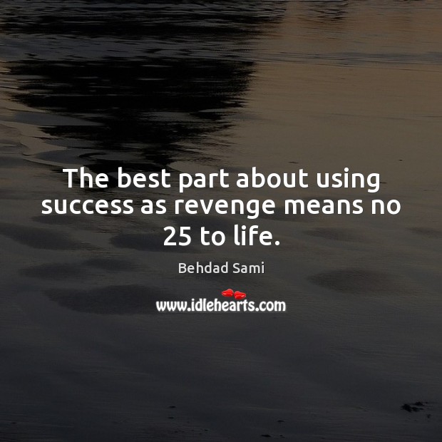The best part about using success as revenge means no 25 to life. Behdad Sami Picture Quote