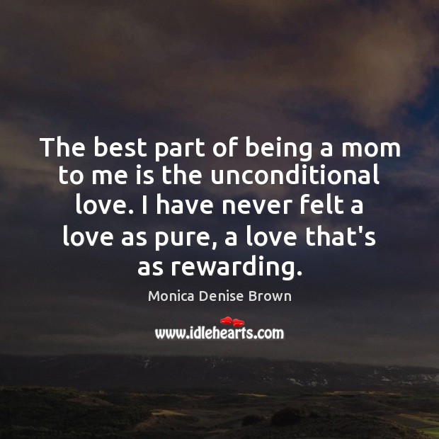 The best part of being a mom to me is the unconditional Unconditional Love Quotes Image