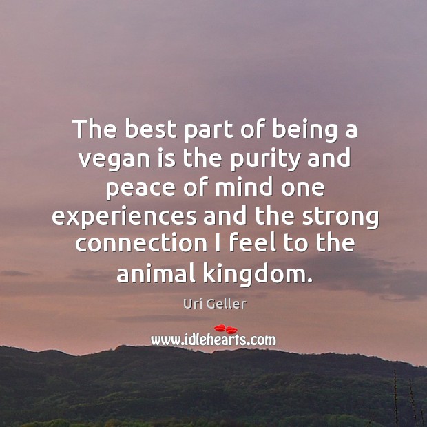 The best part of being a vegan is the purity and peace of mind one experiences and Uri Geller Picture Quote