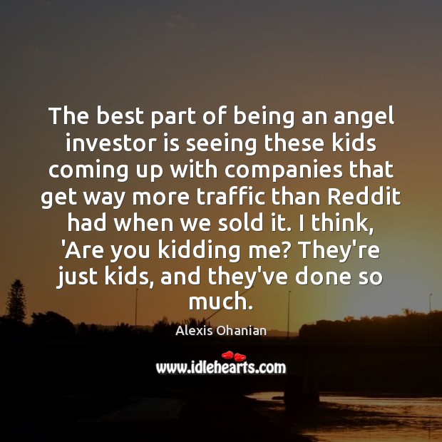 The best part of being an angel investor is seeing these kids Alexis Ohanian Picture Quote