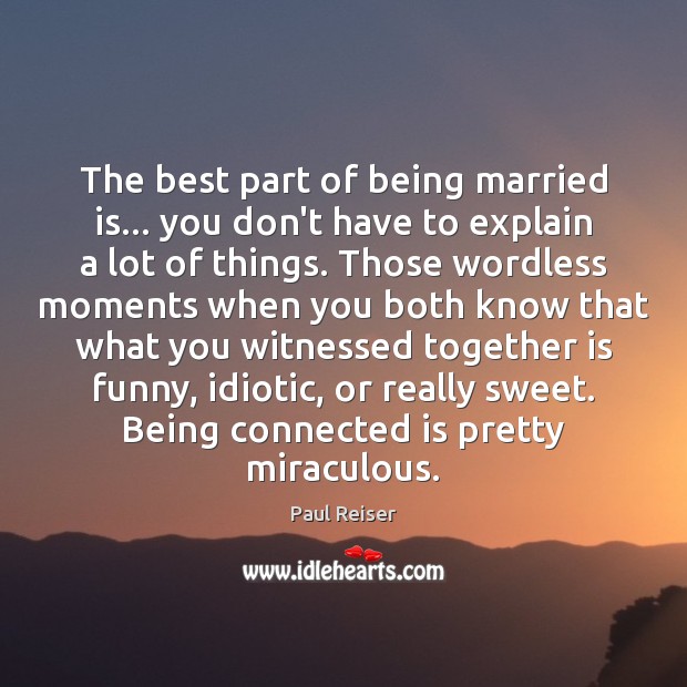 The best part of being married is… you don’t have to explain Paul Reiser Picture Quote