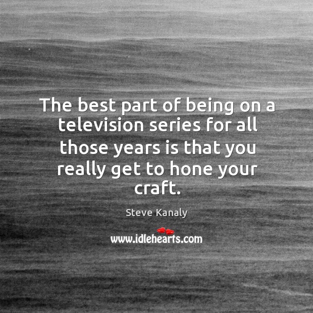 The best part of being on a television series for all those years is that you really get to hone your craft. Steve Kanaly Picture Quote