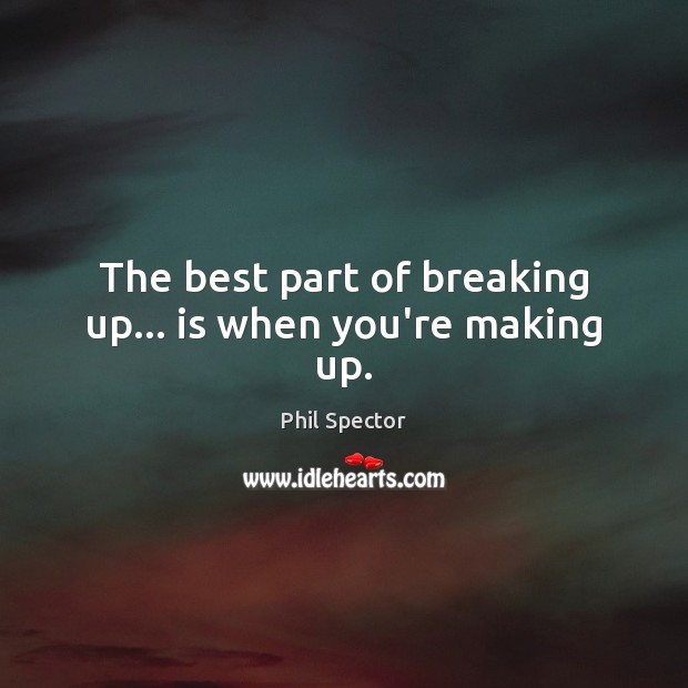 The best part of breaking up… is when you’re making up. Phil Spector Picture Quote