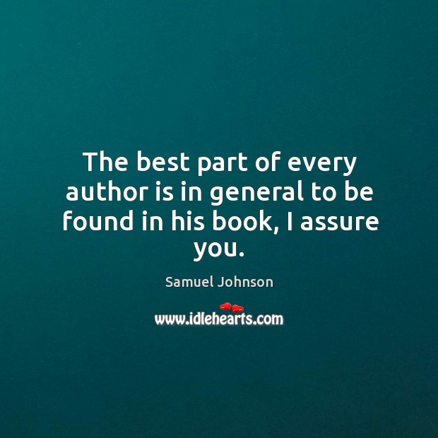 The best part of every author is in general to be found in his book, I assure you. Samuel Johnson Picture Quote