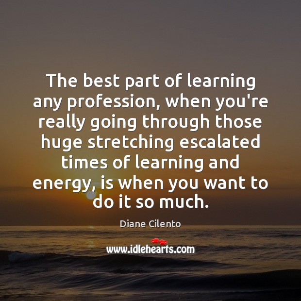 The best part of learning any profession, when you’re really going through Diane Cilento Picture Quote