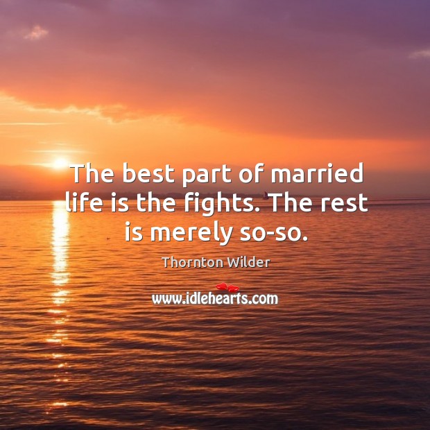 The best part of married life is the fights. The rest is merely so-so. Image